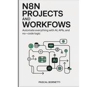 n8n Projects and Workflows: Automate Everything with AI, APIs, and No-Code Logic: Build End-to-End Automations for Marketing, Development, Data, and Operations