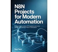 n8n Projects for Modern Automation: Building Scalable Workflows, API Integrations, Event-Driven Pipelines, and Production-Ready No-Code Systems
