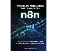 n8n Workflow Automation for Developers: APIs, Webhooks, Data Handling, and Building Reliable Automation Workflows (n8n Advanced Automation Engineering Series)