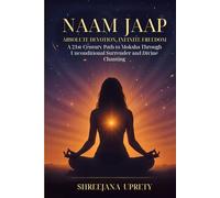 Naam Jaap: Absolute Devotion, Infinite Freedom: A 21st-Century Path to Moksha Through Unconditional Surrender and Divine Chanting
