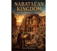 Nabataean Kingdom: A Forgotten Arab Civilization, Its Hidden City, and the Empire Built on Incense: 1 (Empires History Forgot: Lost Kingdoms That Once Ruled the World)