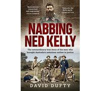 Nabbing Ned Kelly: The extraordinary true story of the men who brought Australia's notorious outlaw to justice