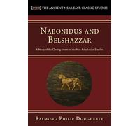 Nabonidus and Belshazzar: A Study of the Closing Events of the Neo-Babylonian Empire (Ancient Near East: Classic Studies)
