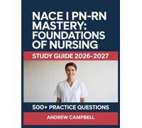 NACE I PN-RN Mastery: Foundations of Nursing Study Guide 2026-2027: Essential Content Coverage, Practice Question Bank, Answer Keys, and In-Depth Explanations