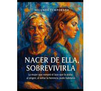 NACER DE ELLA, SOBREVIVIRLA: La mujer que rompió el lazo que la ataba al origen; al soltar la herencia, pudo habitarse. (NOVELA NACER DE ELLA, SOBREVIVIRLA)