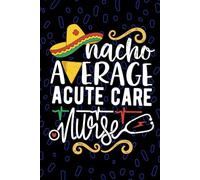 Nacho Average Acute Care Nurse: Blank Lined Journal Notebook for Registered Acute Care Nurse RN, Future Critical Care Nurse Practitioner NP, Intensive Care Nursing Mexican Fiesta Cinco de Mayo