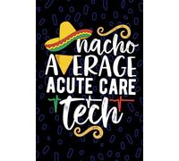 Nacho Average Acute Care Tech: Blank Lined Journal Notebook for Acute Care Technician, Critical Care Tech Practitioner, Intensive Care Technologists Mexican Fiesta Cinco de Mayo
