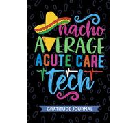 Nacho Average Acute Care Tech - Gratitude Journal: Cute Gratitude Notebook for Acute Care Technician, Critical Care Tech Practitioner, Intensive Care Technologists Mexican Fiesta Cinco de Mayo
