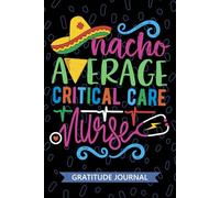 Nacho Average Critical Care Nurse - Gratitude Journal: Cute Gratitude Notebook for Registered Pediatric Critical Care Nurse RN, Future Intensive Care ... Nursing Mexican Fiesta Cinco de Mayo