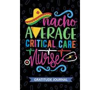 Nacho Average Critical Care Nurse - Gratitude Journal: Cute Gratitude Notebook for Registered Pediatric Critical Care Nurse RN, Future Intensive Care ... Nursing Mexican Fiesta Cinco de Mayo