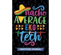Nacho Average EKG Tech - Gratitude Journal: Cute Gratitude Notebook for EKG Technician, Electrocardiograph Tech Practitioner, Cardiographic Technologists Mexican Fiesta Cinco de Mayo