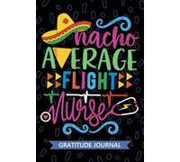 Nacho Average Flight Nurse - Gratitude Journal: Cute Gratitude Notebook for Registered Flight Nurse RN, Future Transport Nurse Practitioner NP, Air Ambulance Nursing Mexican Fiesta Cinco de Mayo