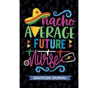 Nacho Average Future Nurse - Gratitude Journal: Cute Gratitude Notebook for Registered Future Nurse RN, Future Nurse in Progress Nurse Practitioner NP, Future Nursing Mexican Fiesta Cinco de Mayo