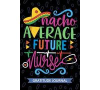 Nacho Average Future Nurse - Gratitude Journal: Cute Gratitude Notebook for Registered Future Nurse RN, Future Nurse in Progress Nurse Practitioner NP, Future Nursing Mexican Fiesta Cinco de Mayo