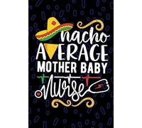 Nacho Average Mother Baby Nurse: Blank Lined Journal Notebook for Registered Mom Baby Nurse RN, Future Postpartum Nurse Practitioner NP, Maternal-Infant Nursing Mexican Fiesta Cinco de Mayo