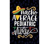 Nacho Average Pediatric Nurse: Blank Lined Journal Notebook for Registered Pediatric Peds Nurse RN, Future Peds Nurse Practitioner NP, Peds Child Nursing Mexican Fiesta Cinco de Mayo