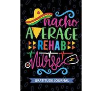 Nacho Average Rehab Nurse - Gratitude Journal: Cute Gratitude Notebook for Registered Rehabilitation Nurse RN, Future Rehabilitation Nurse ... Rehab Nursing Mexican Fiesta Cinco de Mayo