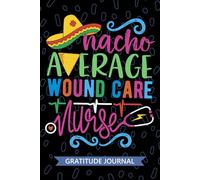 Nacho Average Wound Care Nurse - Gratitude Journal: Cute Gratitude Notebook for Registered Wound Management Nurse RN, Future Wound Nurse Practitioner ... Care Nursing Mexican Fiesta Cinco de Mayo