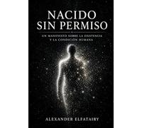 NACIDO SIN PERMISO: Un Manifiesto para la Reinvención del Alma, lo Divino y el Propósito de Ser Humano