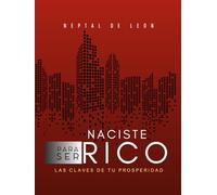 NACISTE PARA SER RICO: Descubre las Claves de tu Prosperidad y Construye tu Imperio Financiero