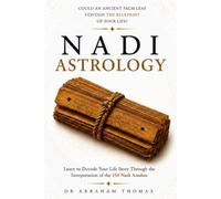 Nadi Astrology: Could An Ancient Palm Leaf Contain The Blueprint Of Your Life? Learn To Decode Your Life Story Through The Interpretation Of The 150 Nadi Amshas