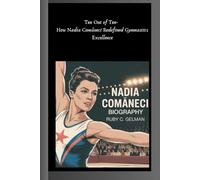 NADIA COMĂNECI BIOGRAPHY: Ten Out of Ten- How Nadia Comăneci Redefined Gymnastics Excellence