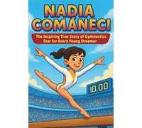Nadia Comaneci Biography: The Inspiring True Story of a Gymnastics Star for Every Young Dreamer
