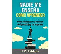 Nadie Me Enseñó Cómo Aprender: Cómo Desbloquear Su Potencial de Aprendizaje y Ser Imparable (Domine Su Mente, Transforme Su Vida)