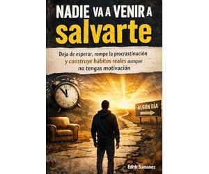 Nadie va a venir a salvarte: Deja de esperar, rompe la procrastinación y construye hábitos reales aunque no tengas motivación