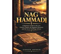 NAG HAMMADI: Beginner’s Guide to the Lost Gnostic Gospels, the Egyptian Discovery, and the Secret Teachings of Jesus