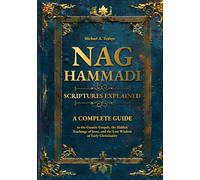 Nag Hammadi Scriptures Explained: A Complete Guide to the Gnostic Gospels, the Hidden Teachings of Jesus, and the Lost Wisdom of Early Christianity