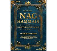 Nag Hammadi Scriptures Explained: A Complete Guide to the Gnostic Gospels, the Hidden Teachings of Jesus, and the Lost Wisdom of Early Christianity