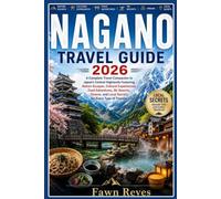 NAGANO TRAVEL GUIDE 2026: A Complete Travel Companion to Japan’s Central Highlands Featuring Nature Escapes, Cultural Experiences, Food Adventures, ... and Local Secrets for Every Type of Traveler