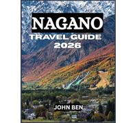 NAGANO TRAVEL GUIDE 2026: “Explore Hidden Gems, Local Secrets, and Unforgettable Adventures”