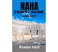 NAHA TRAVEL GUIDE 2026-2027: Your Complete Local Guide to Okinawa's Capital, Hidden Streets, Historic Sites, Beaches, Food, Shopping, Day Trips, ... and Budget Friendly Itineraries