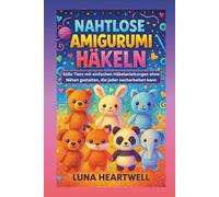NAHTLOSE AMIGURUMI HÄKELN: Süße Tiere mit einfachen Häkelanleitungen ohne Nähen gestalten, die jeder nacharbeiten kann