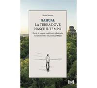 Nahual. La terra dove nasce il tempo. Storie di magia, medicina tradizionale e sciamanesimo nel paese dei Maya (Geografie dell'altrove)