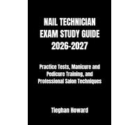 NAIL TECHNICIAN EXAM STUDY GUIDE 2026-2027: Practice Tests, Manicure and Pedicure Training, and Professional Salon Techniques