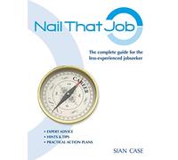 Nail That Job: A 2012 Recruiter's Guide for the Less-experienced Jobseeker, with Practical Advice for Great CVs and Interview Success: Includes Valuable Self-evaluation Exercises