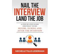 Nail the Interview, Land the Job: A Step-by-Step Guide for What to Do Before, During, and After the Interview