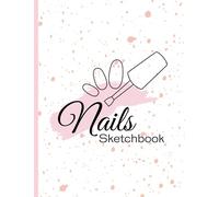 Nails Sketchbook: Blank Nail Art Design Templates and Design Charts For Practice and To Write Ideas | Nail Art Design Notebook for Artists and Professionals