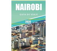 NAIROBI GUÍA DE VIAJE 2026: Explore Nairobi: una guía completa de atracciones, vida silvestre, cultura, cocina y experiencias locales en 2026