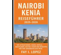 Nairobi Kenia Reiseführer 2025-2026: Top-Attraktionen, Essen, Hotels, Nachtleben, Kultur, Visum und Reisetipps für eine unvergessliche Reise