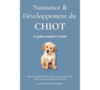 Naissance & Développement du Chiot: Comprendre, socialiser et éduquer votre chiot étape par étape - de la naissance à 6 mois. (Au Cœur du Comportement Canin)