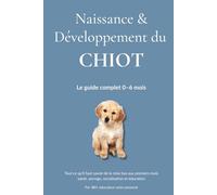 Naissance & Développement du Chiot: Comprendre, socialiser et éduquer votre chiot étape par étape - de la naissance à 6 mois. (Au Cœur du Comportement Canin)