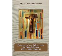 Naissance d'une Eglise locale: Le Haut - Dahomey 1931-1964 (Tome 1)