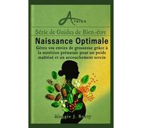 Naissance Optimale: Gérez vos envies de grossesse grâce à la nutrition prénatale pour un poids maîtrisé et un accouchement serein (Série de Guides de Bien-être)