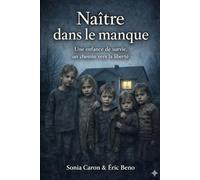 NAÎTRE DANS LE MANQUE: Histoire vraie d’une enfance privée de l’essentiel (Sonia Caron & Eric Beno)