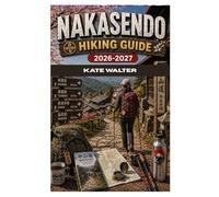 NAKASENDO HIKING GUIDE 2026-2027: A Complete Travel and Hiking Guide to Japan’s Most Beautiful Edo-Era Walking Route Between Kyoto and Tokyo (The Ultimate Hiking Guide Series)
