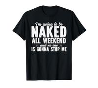 Naked All Weekend No One is Gonna Stop Me Humor T-Shirt